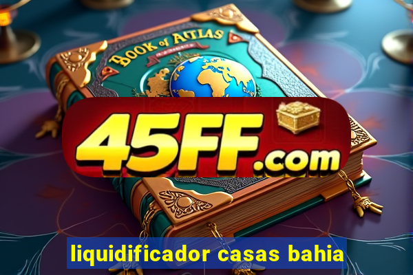 liquidificador casas bahia